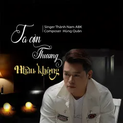 Lời bài hát Ta Còn Thương Nhau Không – Thành Nam ABK