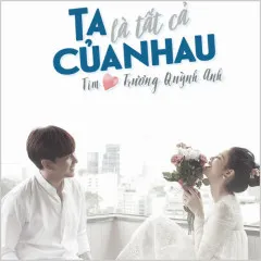 Lời bài hát Ta Là Tất Cả Của Nhau (Beat) – Trương Quỳnh Anh, Tim