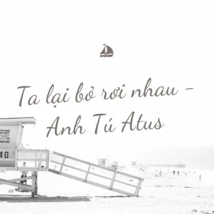 Lời bài hát Ta lại bỏ rơi nhau - Anh Tú Atus | Ta lại bỏ rơi nhau Lyrics