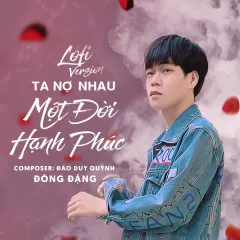 Lời bài hát Ta Nợ Nhau Một Đời Hạnh Phúc (Lofi Version) – Đông Đặng