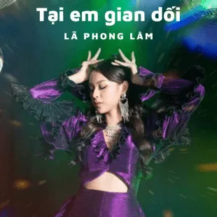 Lời bài hát Tại em gian dối - Lã Phong Lâm | Tại em gian dối Lyrics