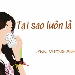 Lời bài hát Tại sao luôn là em - Lynn, Vương Anh Tú | Tại sao luôn là em Lyrics