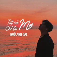 Lời bài hát Tất Cả Chỉ Là Mơ – Ngô Anh Đạt