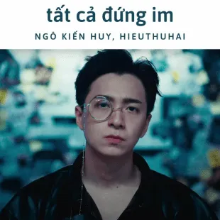 Lời bài hát Tất cả đứng im - Ngô Kiến Huy, Hieuthuhai | Tất cả đứng im Lyrics