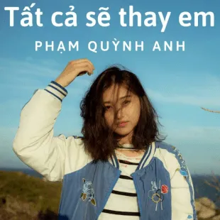 Lời bài hát Tất cả sẽ thay em - Phạm Quỳnh Anh | Tất cả sẽ thay em Lyrics