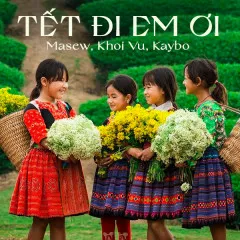 Lời bài hát Tết Đi Em Ơi – Masew, Khoi Vu, Kaybo