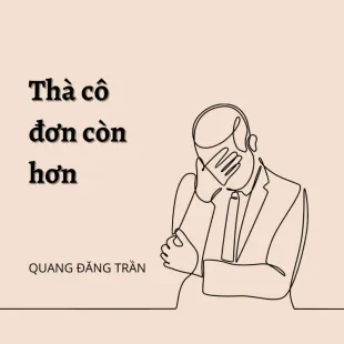 Lời bài hát Thà cô đơn còn hơn - Quang Đăng Trần | Thà cô đơn còn hơn Lyrics