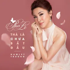 Lời bài hát Thà Là Chưa Bắt Đầu – Pha Lê