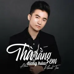 Lời bài hát Thà Rằng Em Đừng Hứa (Remix) – Khánh Tân