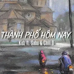 Lời bài hát Thành Phố Hôm Nay – Kidz, Sabu, Chill D