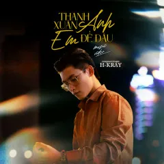 Lời bài hát Thanh Xuân Anh Em Để Đâu – H-Kray