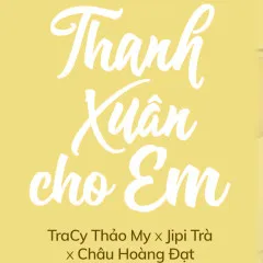 Lời bài hát Thanh Xuân Cho Em – Tracy Thảo My, Jipi Trà, Châu Hoàng Đạt