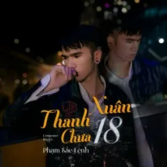 Lời bài hát Thanh Xuân Chưa 18 – Phạm Sắc Lệnh, LQ MEDIA