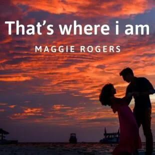 Lời bài hát That’s where i am - Maggie Rogers | That’s where i am Lyrics