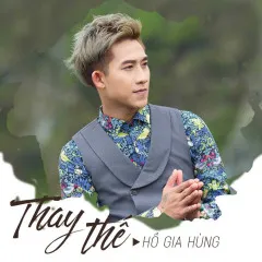 Lời bài hát Thay Thế – Hồ Gia Hùng