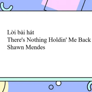 Lời bài hát There's Nothing Holdin' Me Back - Shawn Mendes | There's Nothing Holdin' Me Back Lyrics