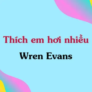 Lời bài hát Thích em hơi nhiều - Wren Evans | Thích em hơi nhiều Lyrics