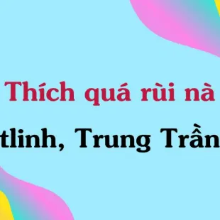 Lời bài hát Thích quá rùi nà - tlinh, Trung Trần | Thích quá rùi nà Lyrics