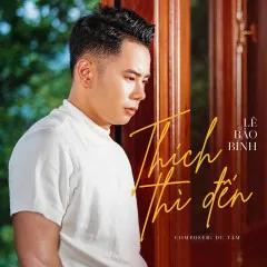 Lời bài hát Thích Thì Đến – Lê Bảo Bình