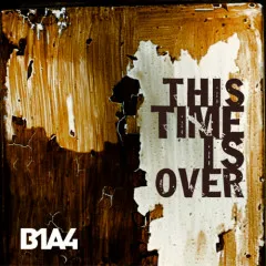 Lời bài hát This Time Is Over – B1A4