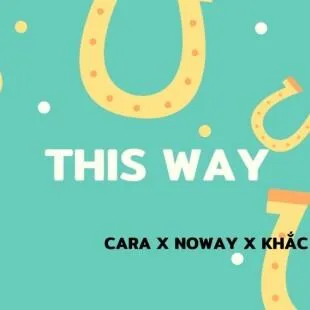 Lời bài hát This Way - Cara x Noway x Khắc Hưng | This Way Lyrics