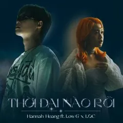 Lời bài hát Thời Đại Nào Rồi (Remix) – Hannah Hoang, Low G