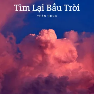 Lời bài hát Tìm Lại Bầu Trời - Tuấn Hưng | Tìm Lại Bầu Trời Lyrics