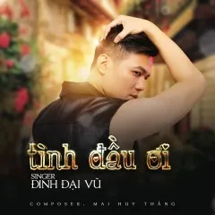 Lời bài hát Tình Đầu Ơi – Đinh Đại Vũ