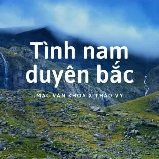 Lời bài hát Tình nam duyên bắc - Mạc Văn Khoa x Thảo Vy | Tình nam duyên bắc Lyrics