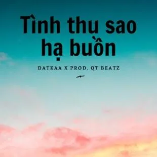 Lời bài hát Tình thu sao hạ buồn - Datkaa X Prod. Qt Beatz | Tình thu sao hạ buồn Lyrics