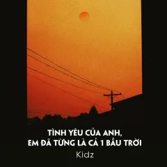 Lời bài hát Tình Yêu Của Anh, Em Đã Từng Là Cả 1 Bầu Trời (Prod. VoVanDuc) – Kidz