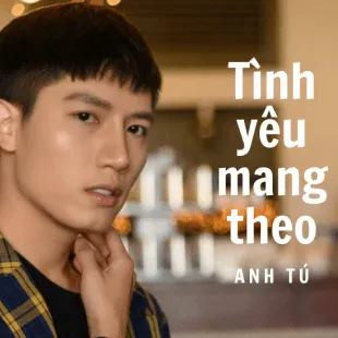 Lời bài hát Tình yêu mang theo - Anh Tú | Tình yêu mang theo Lyrics