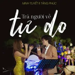 Lời bài hát Trả Người Về Tự Do (Live Version) – Minh Tuyết, Tăng Phúc