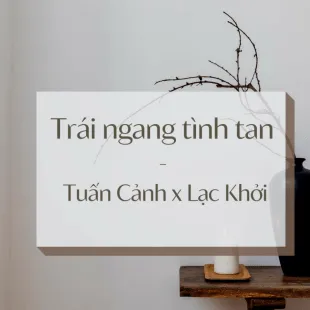 Lời bài hát Trái ngang tình tan - Tuấn Cảnh x Lạc Khởi | Trái ngang tình tan Lyrics