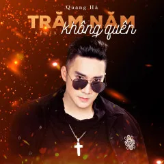 Lời bài hát Trăm Năm Không Quên (Remix) – Quang Hà