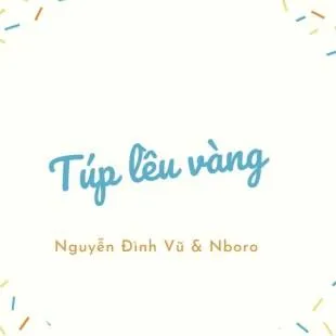 Lời bài hát Túp lều vàng - Nguyễn Đình Vũ & Nboro | Túp lều vàng Lyrics