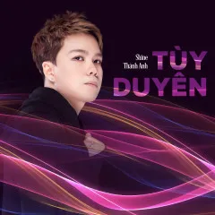 Lời bài hát Tùy Duyên – Shine Thành Anh, TamKe