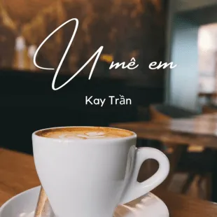 Lời bài hát U mê em - Kay trần | U mê em Lyrics