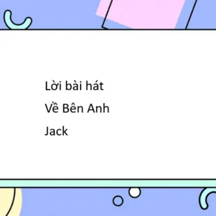 Lời bài hát Về Bên Anh - Jack | Về Bên Anh Lyrics