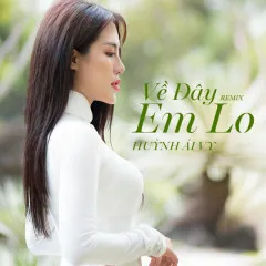 Lời bài hát Về Đây Em Lo (Remix) – Huỳnh Ái Vy