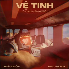 Lời bài hát Vệ Tinh – HIEUTHUHAI, Hoàng Tôn, Kewtiie