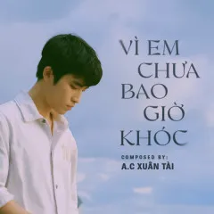 Lời bài hát Vì Em Chưa Bao Giờ Khóc (Composer Version) – A.C Xuân Tài