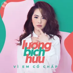 Lời bài hát Vì Em Cố Chấp – Lương Bích Hữu