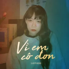 Lời bài hát Vì Em Cô Đơn – Lemese