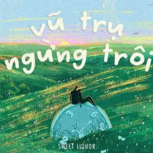 Lời bài hát Vũ trụ ngừng trôi - Sweet Liquor | Vũ trụ ngừng trôi Lyrics