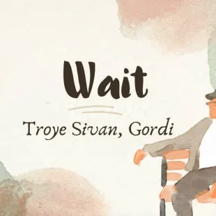 Lời bài hát Wait - Troye Sivan, Gordi | Wait Lyrics