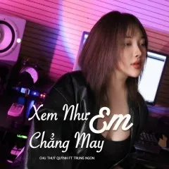 Lời bài hát Xem Như Em Chẳng May – Chu Thúy Quỳnh, Trung Ngon