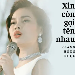 Lời bài hát Xin còn gọi tên nhau - Giang Hồng Ngọc | Xin còn gọi tên nhau Lyrics