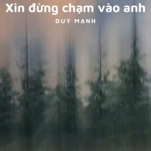 Lời bài hát Xin đừng chạm vào anh - Duy Mạnh | Xin đừng chạm vào anh Lyrics