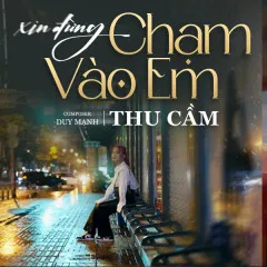 Lời bài hát Xin Đừng Chạm Vào Em – Thu Cầm